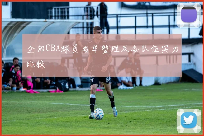 全部CBA球员名单整理及各队伍实力比较