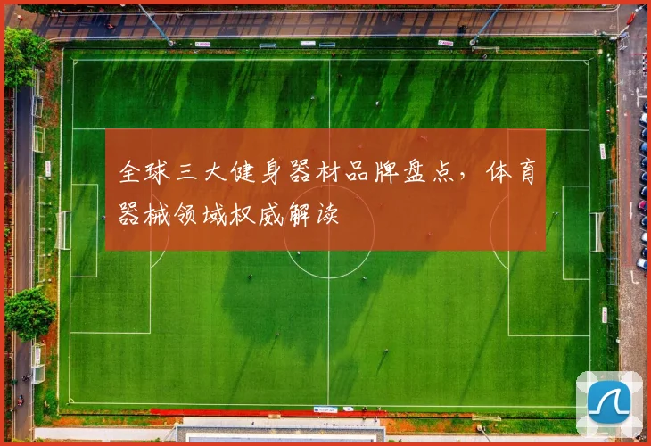 全球三大健身器材品牌盘点，体育器械领域权威解读