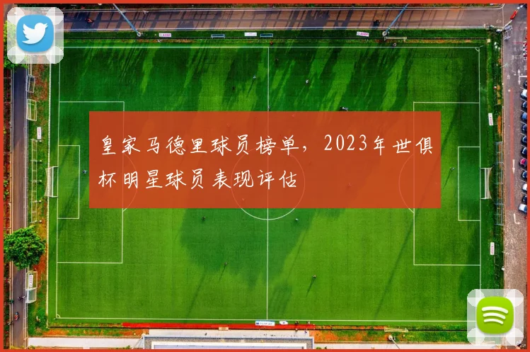 皇家马德里球员榜单，2023年世俱杯明星球员表现评估