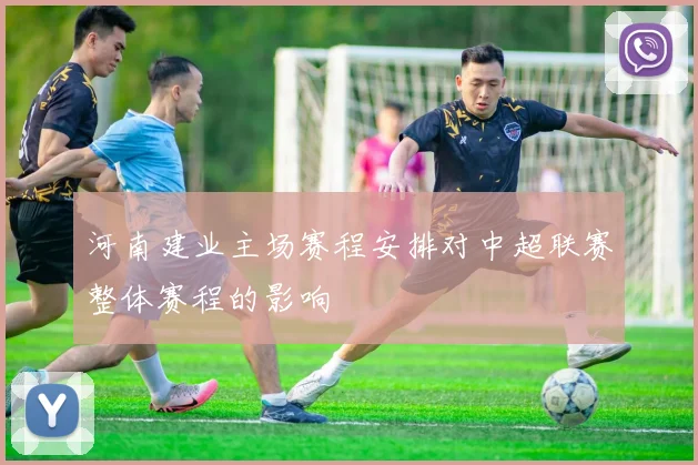 河南建业主场赛程安排对中超联赛整体赛程的影响