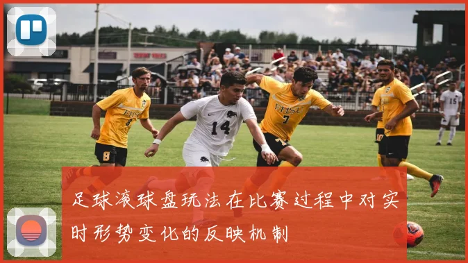 足球滚球盘玩法在比赛过程中对实时形势变化的反映机制